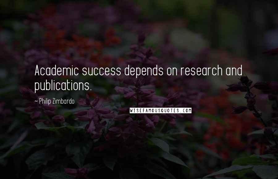 Philip Zimbardo Quotes: Academic success depends on research and publications.