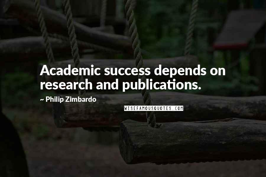 Philip Zimbardo Quotes: Academic success depends on research and publications.
