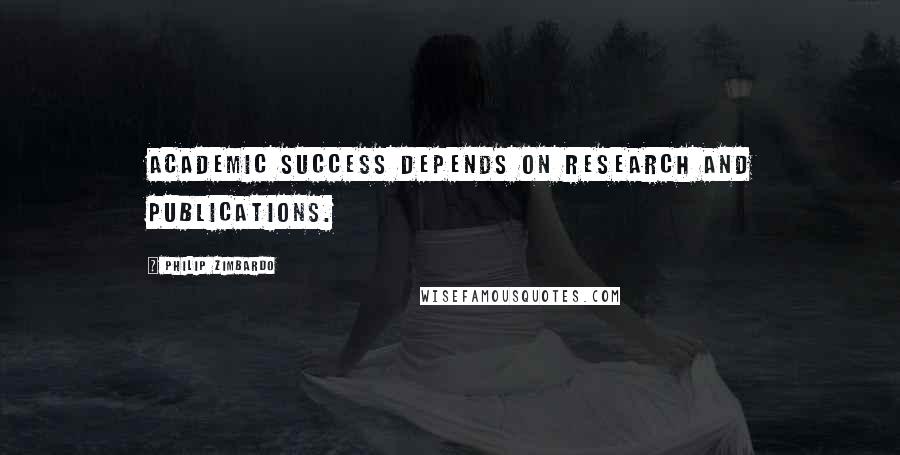 Philip Zimbardo Quotes: Academic success depends on research and publications.