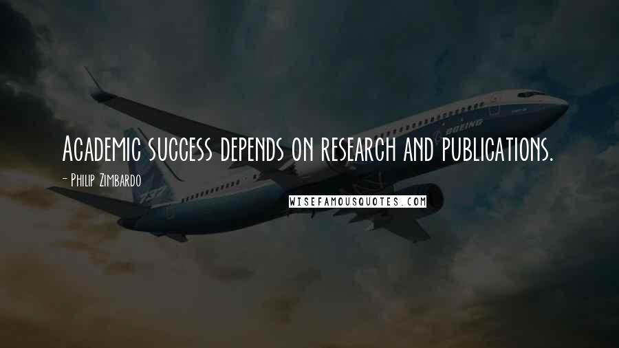 Philip Zimbardo Quotes: Academic success depends on research and publications.