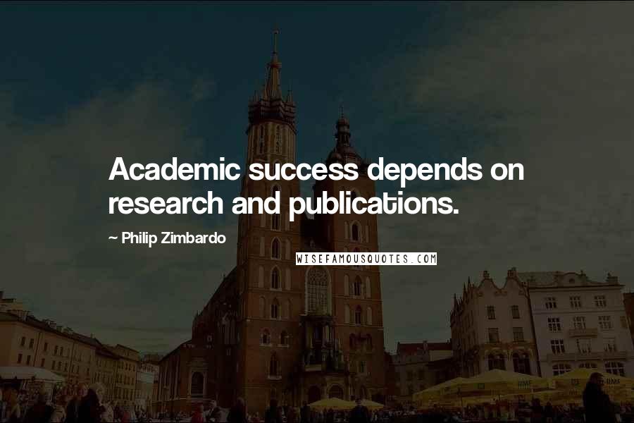 Philip Zimbardo Quotes: Academic success depends on research and publications.