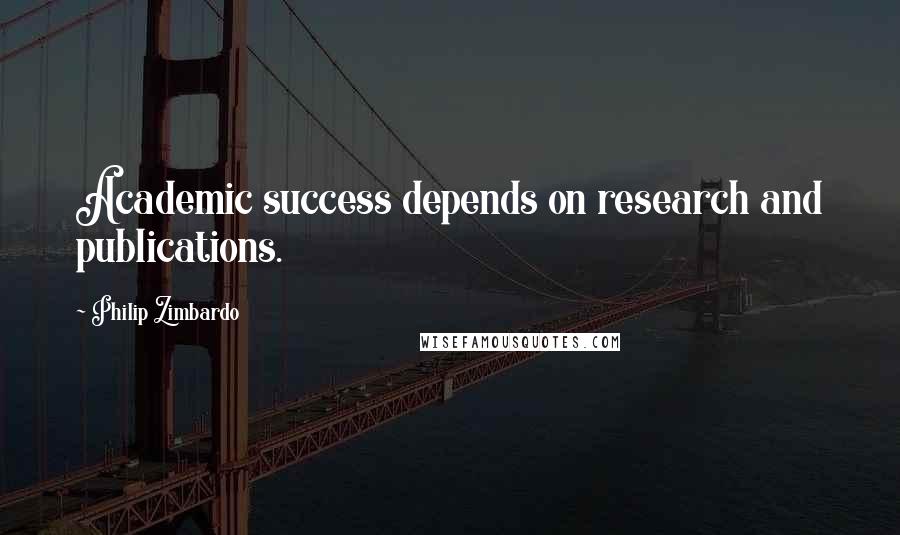 Philip Zimbardo Quotes: Academic success depends on research and publications.