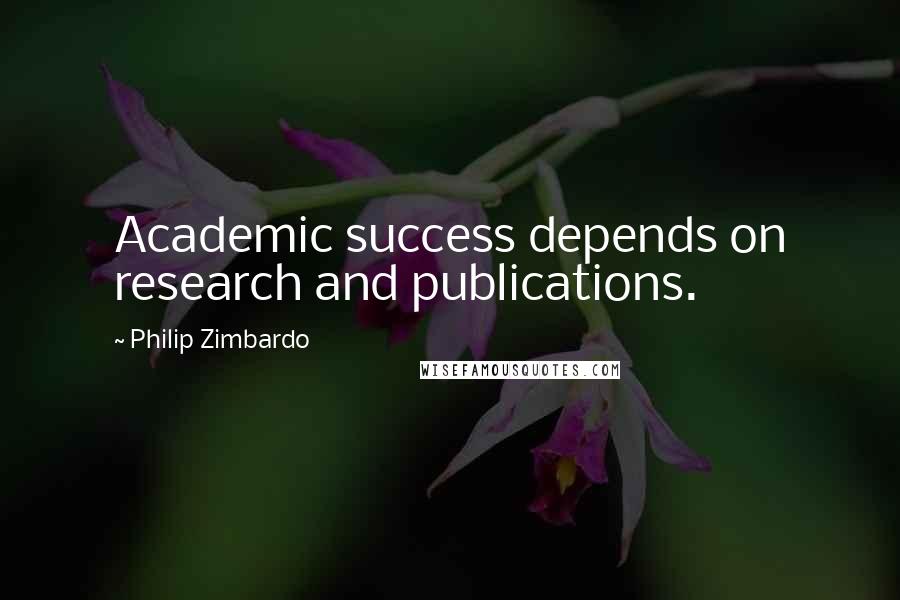 Philip Zimbardo Quotes: Academic success depends on research and publications.