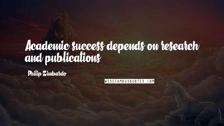Philip Zimbardo Quotes: Academic success depends on research and publications.