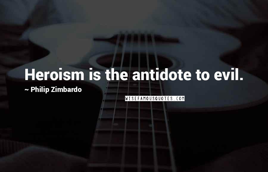 Philip Zimbardo Quotes: Heroism is the antidote to evil.