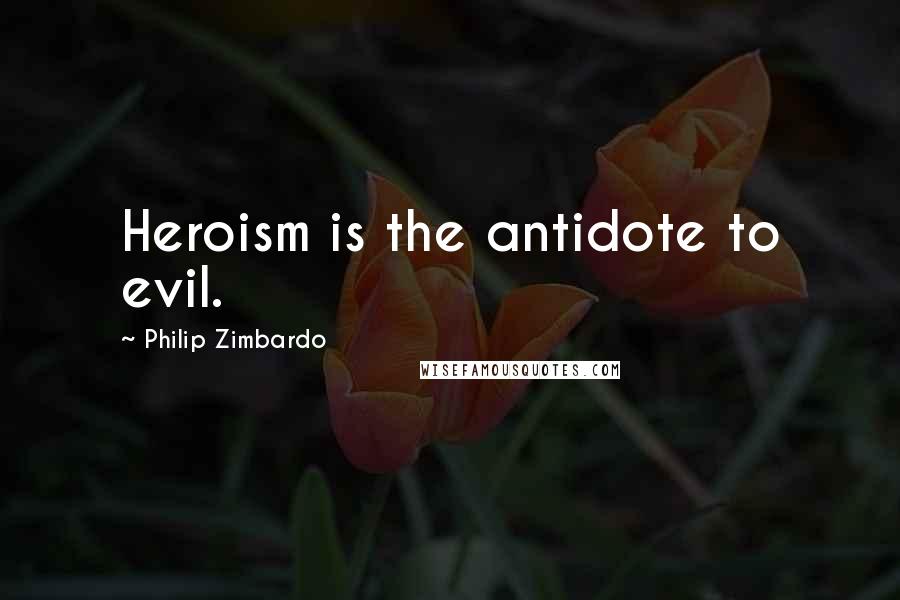 Philip Zimbardo Quotes: Heroism is the antidote to evil.