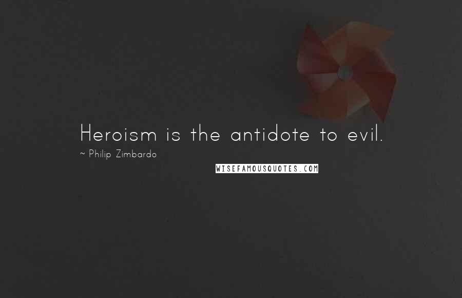 Philip Zimbardo Quotes: Heroism is the antidote to evil.