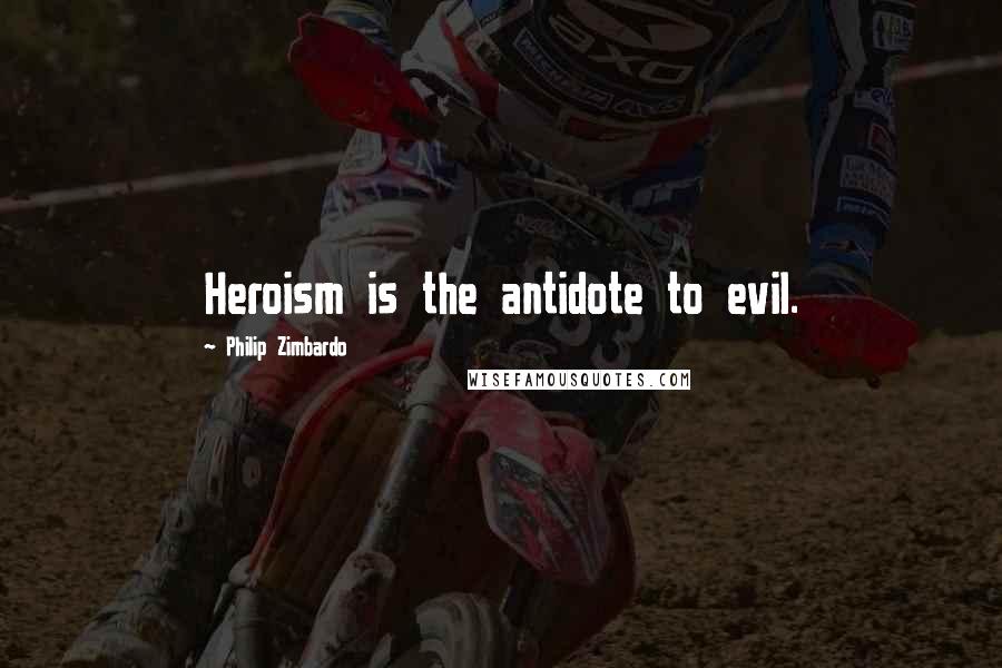 Philip Zimbardo Quotes: Heroism is the antidote to evil.