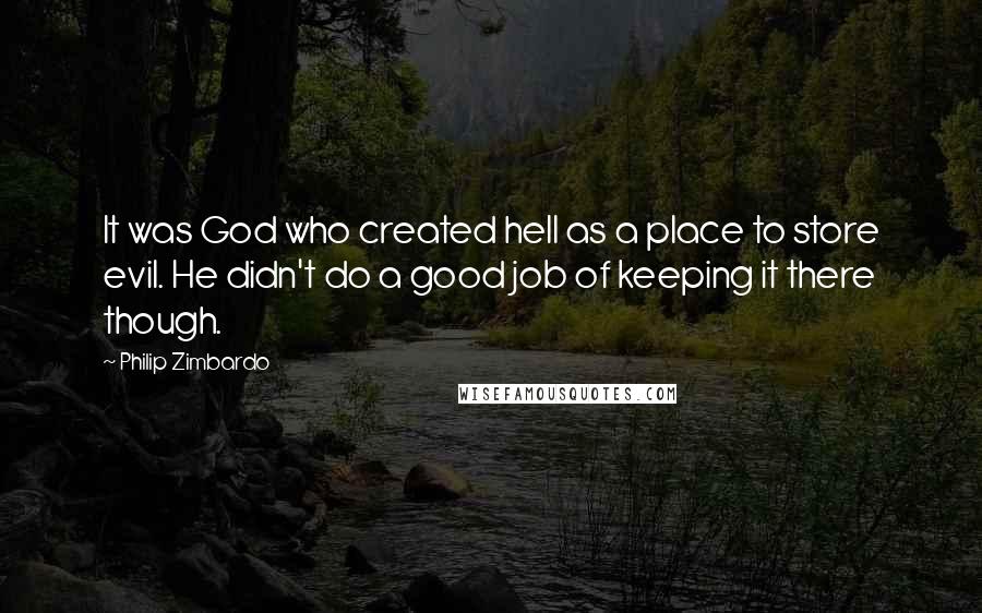 Philip Zimbardo Quotes: It was God who created hell as a place to store evil. He didn't do a good job of keeping it there though.