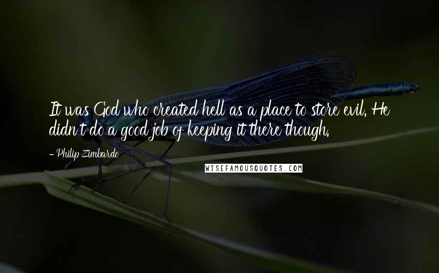 Philip Zimbardo Quotes: It was God who created hell as a place to store evil. He didn't do a good job of keeping it there though.