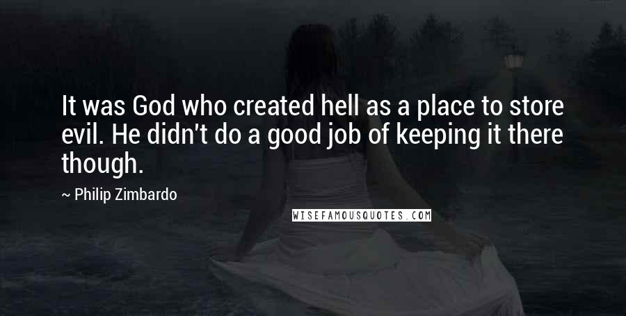 Philip Zimbardo Quotes: It was God who created hell as a place to store evil. He didn't do a good job of keeping it there though.
