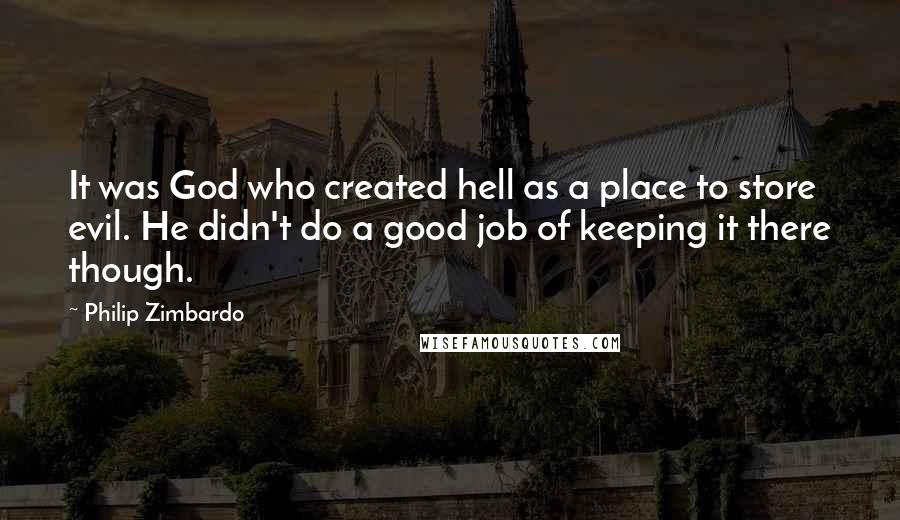 Philip Zimbardo Quotes: It was God who created hell as a place to store evil. He didn't do a good job of keeping it there though.