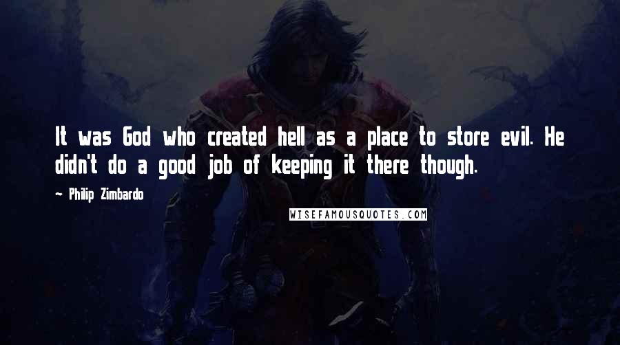 Philip Zimbardo Quotes: It was God who created hell as a place to store evil. He didn't do a good job of keeping it there though.