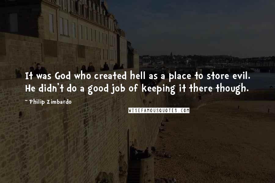 Philip Zimbardo Quotes: It was God who created hell as a place to store evil. He didn't do a good job of keeping it there though.