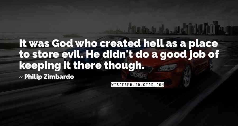 Philip Zimbardo Quotes: It was God who created hell as a place to store evil. He didn't do a good job of keeping it there though.