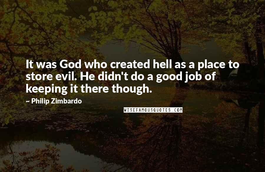 Philip Zimbardo Quotes: It was God who created hell as a place to store evil. He didn't do a good job of keeping it there though.