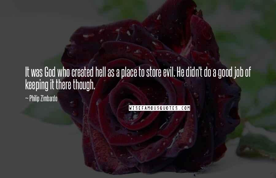 Philip Zimbardo Quotes: It was God who created hell as a place to store evil. He didn't do a good job of keeping it there though.