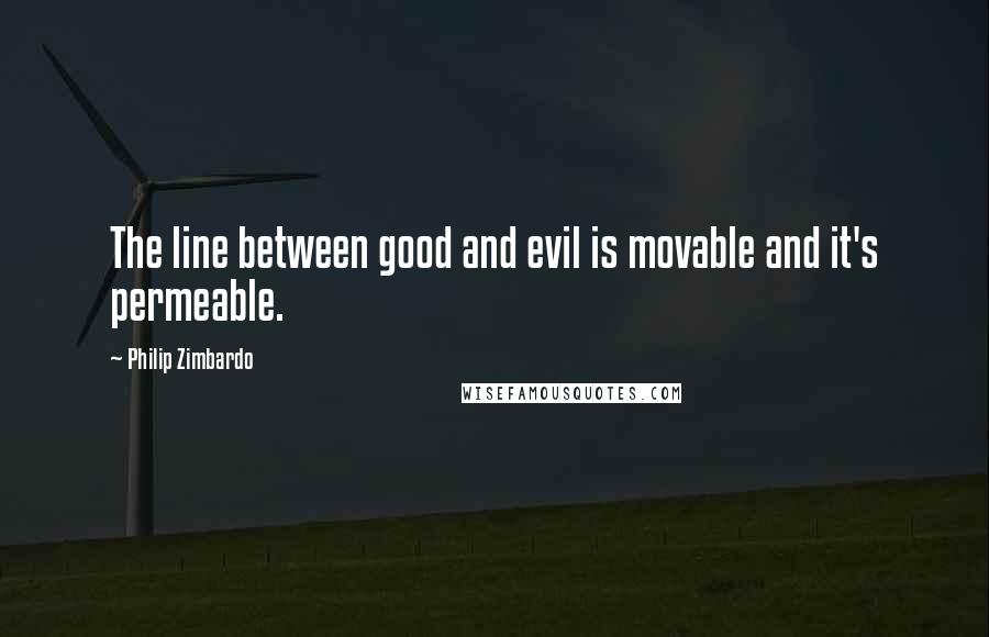Philip Zimbardo Quotes: The line between good and evil is movable and it's permeable.