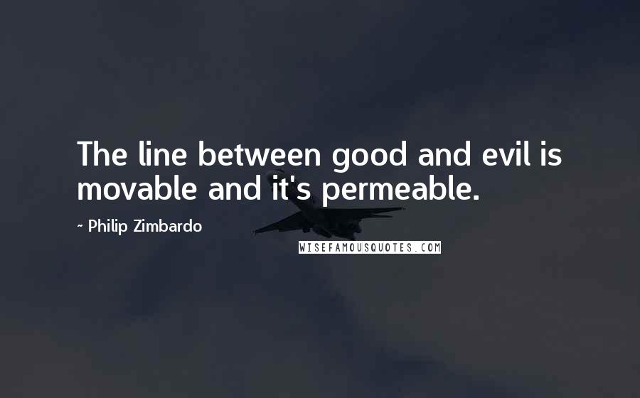 Philip Zimbardo Quotes: The line between good and evil is movable and it's permeable.