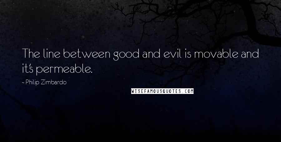 Philip Zimbardo Quotes: The line between good and evil is movable and it's permeable.