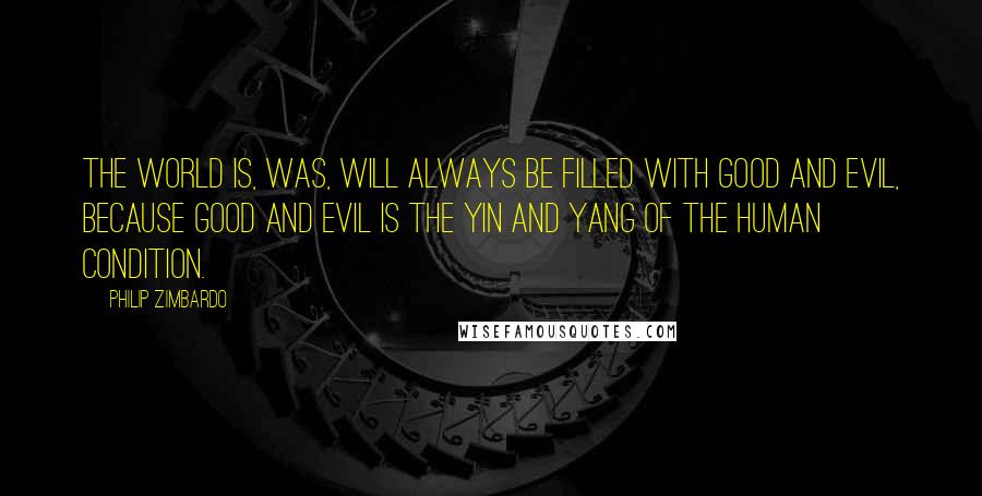 Philip Zimbardo Quotes: The world is, was, will always be filled with good and evil, because good and evil is the yin and yang of the human condition.
