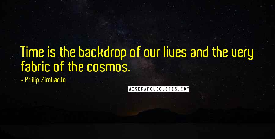 Philip Zimbardo Quotes: Time is the backdrop of our lives and the very fabric of the cosmos.