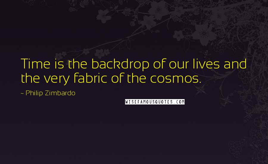 Philip Zimbardo Quotes: Time is the backdrop of our lives and the very fabric of the cosmos.