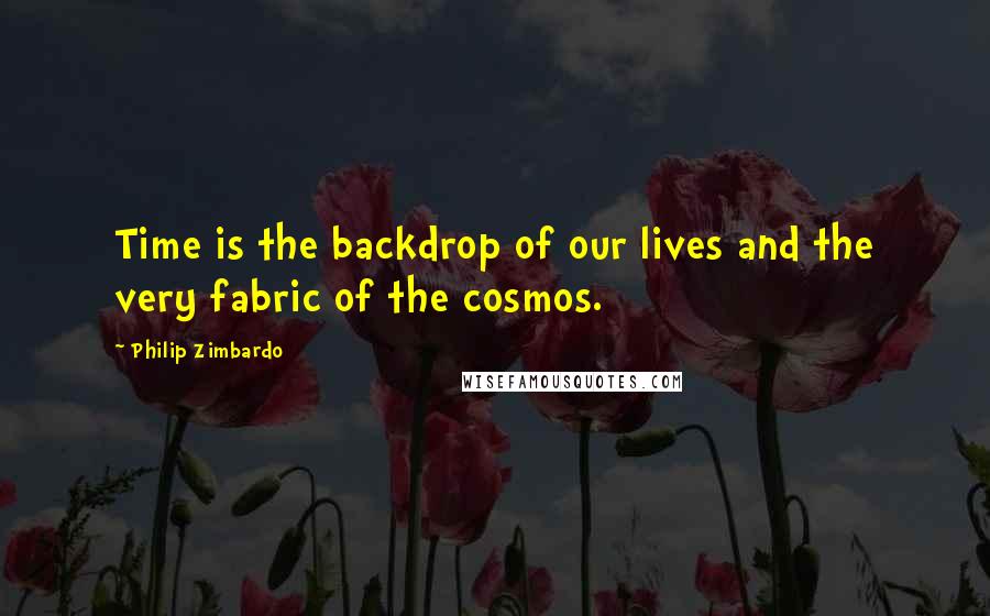 Philip Zimbardo Quotes: Time is the backdrop of our lives and the very fabric of the cosmos.