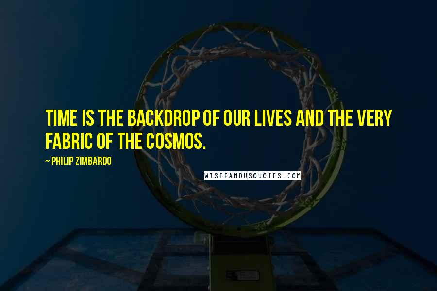 Philip Zimbardo Quotes: Time is the backdrop of our lives and the very fabric of the cosmos.