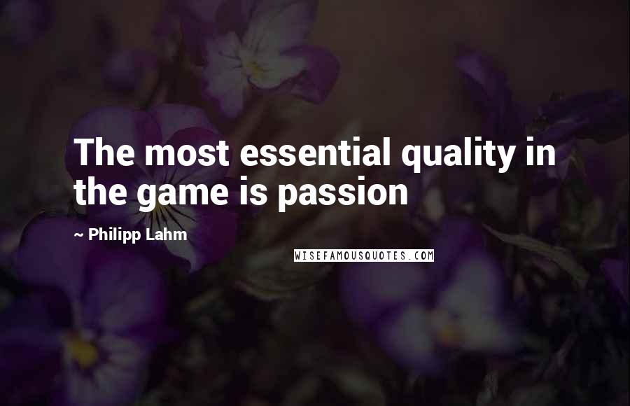 Philipp Lahm Quotes: The most essential quality in the game is passion