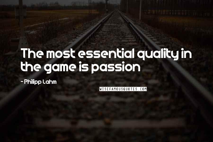 Philipp Lahm Quotes: The most essential quality in the game is passion