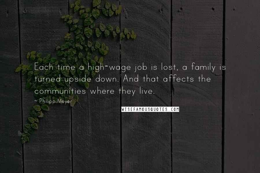 Philipp Meyer Quotes: Each time a high-wage job is lost, a family is turned upside down. And that affects the communities where they live.