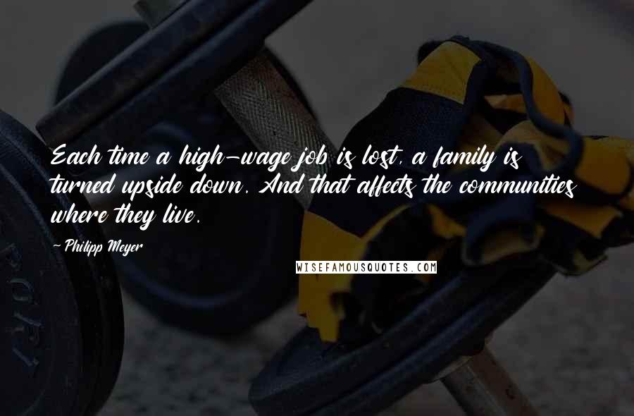 Philipp Meyer Quotes: Each time a high-wage job is lost, a family is turned upside down. And that affects the communities where they live.