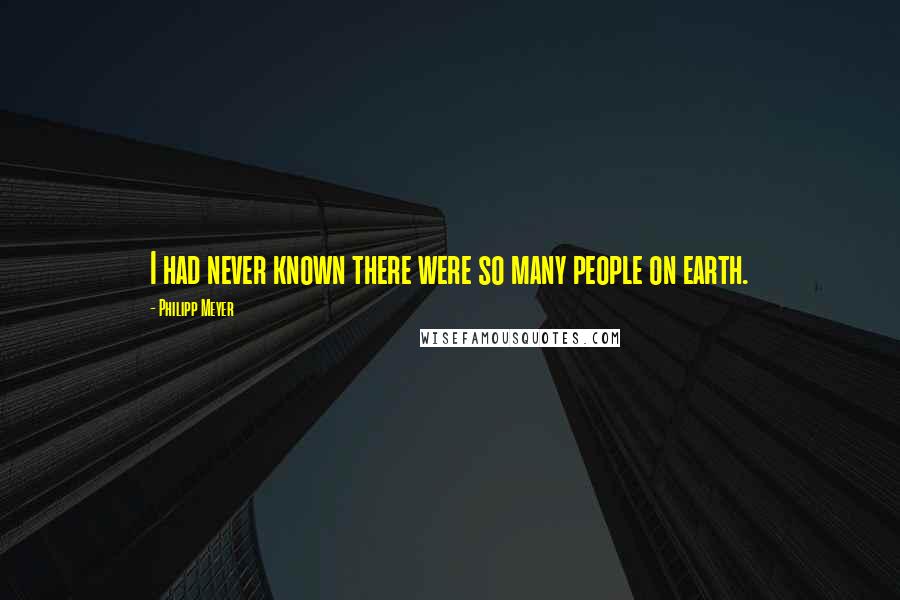 Philipp Meyer Quotes: I had never known there were so many people on earth.