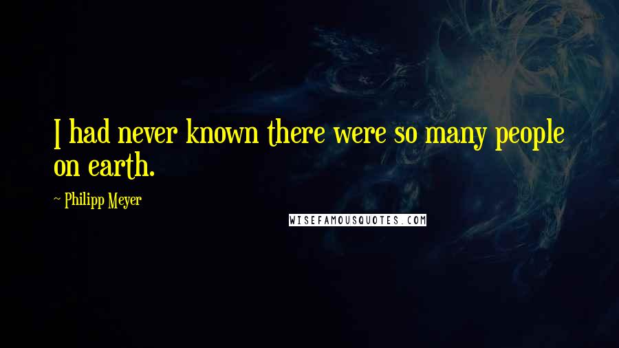 Philipp Meyer Quotes: I had never known there were so many people on earth.