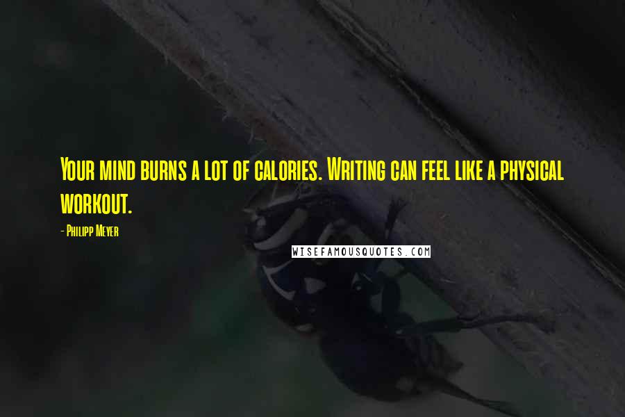 Philipp Meyer Quotes: Your mind burns a lot of calories. Writing can feel like a physical workout.