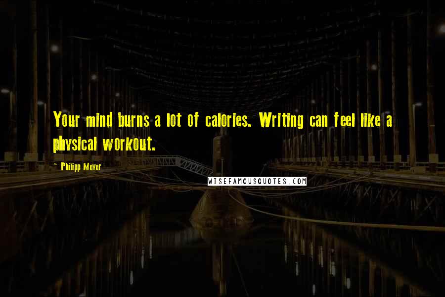 Philipp Meyer Quotes: Your mind burns a lot of calories. Writing can feel like a physical workout.