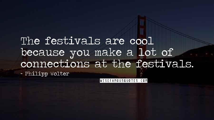 Philipp Wolter Quotes: The festivals are cool because you make a lot of connections at the festivals.
