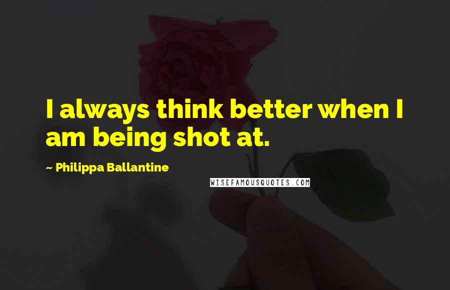 Philippa Ballantine Quotes: I always think better when I am being shot at.