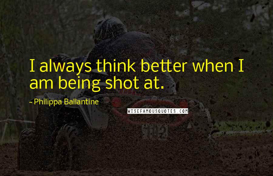 Philippa Ballantine Quotes: I always think better when I am being shot at.