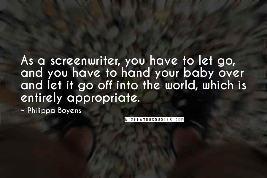 Philippa Boyens Quotes: As a screenwriter, you have to let go, and you have to hand your baby over and let it go off into the world, which is entirely appropriate.