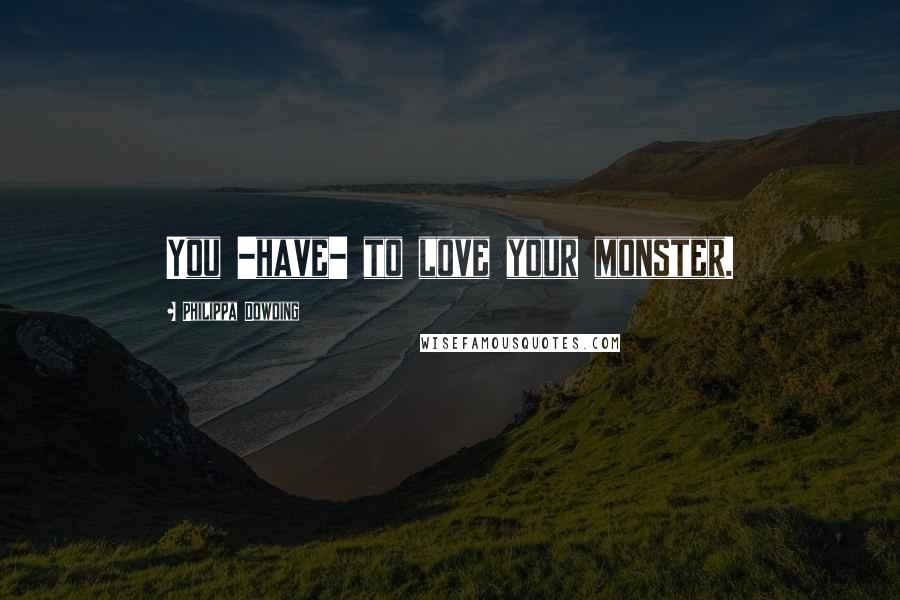 Philippa Dowding Quotes: You -have- to love your monster.