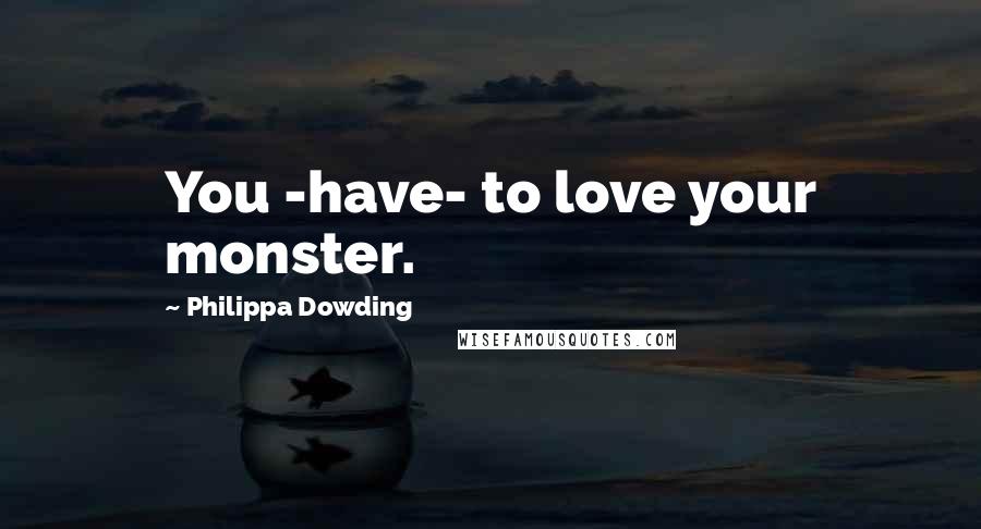 Philippa Dowding Quotes: You -have- to love your monster.