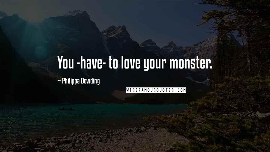 Philippa Dowding Quotes: You -have- to love your monster.