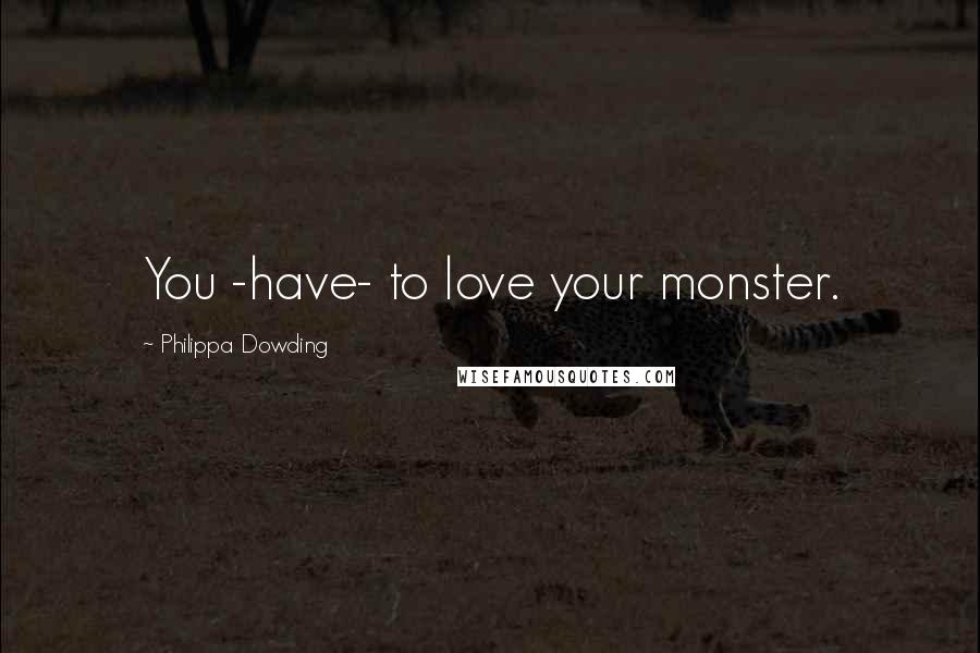 Philippa Dowding Quotes: You -have- to love your monster.