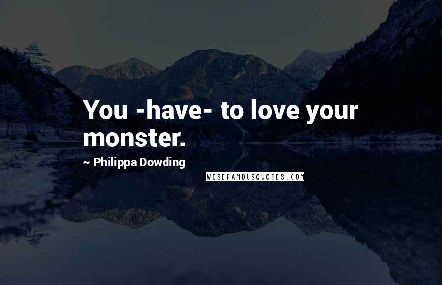 Philippa Dowding Quotes: You -have- to love your monster.