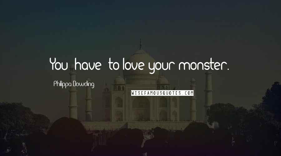 Philippa Dowding Quotes: You -have- to love your monster.