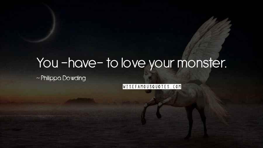 Philippa Dowding Quotes: You -have- to love your monster.