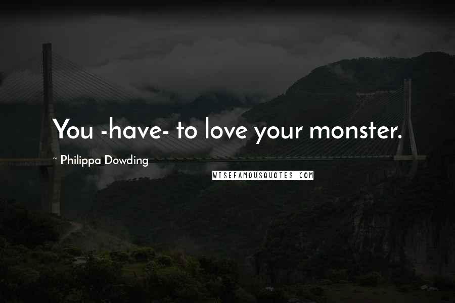 Philippa Dowding Quotes: You -have- to love your monster.