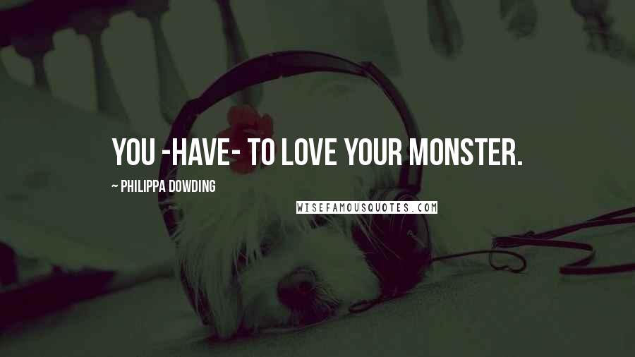 Philippa Dowding Quotes: You -have- to love your monster.